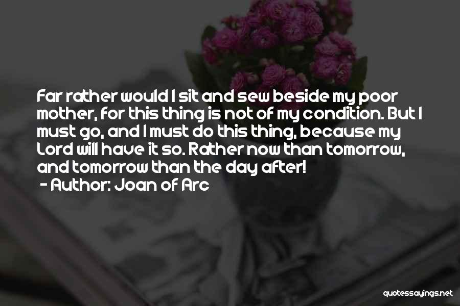 Joan Of Arc Quotes: Far Rather Would I Sit And Sew Beside My Poor Mother, For This Thing Is Not Of My Condition. But