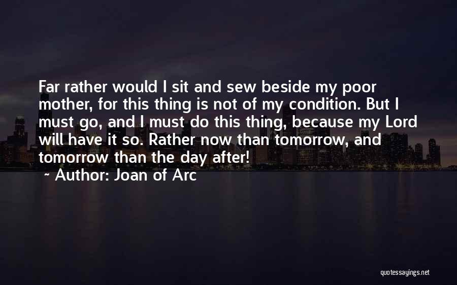Joan Of Arc Quotes: Far Rather Would I Sit And Sew Beside My Poor Mother, For This Thing Is Not Of My Condition. But