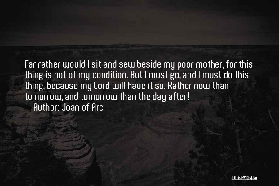 Joan Of Arc Quotes: Far Rather Would I Sit And Sew Beside My Poor Mother, For This Thing Is Not Of My Condition. But