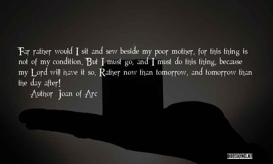 Joan Of Arc Quotes: Far Rather Would I Sit And Sew Beside My Poor Mother, For This Thing Is Not Of My Condition. But