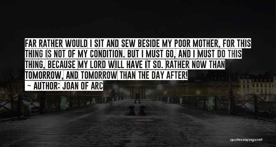 Joan Of Arc Quotes: Far Rather Would I Sit And Sew Beside My Poor Mother, For This Thing Is Not Of My Condition. But