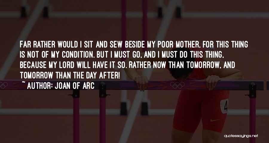 Joan Of Arc Quotes: Far Rather Would I Sit And Sew Beside My Poor Mother, For This Thing Is Not Of My Condition. But