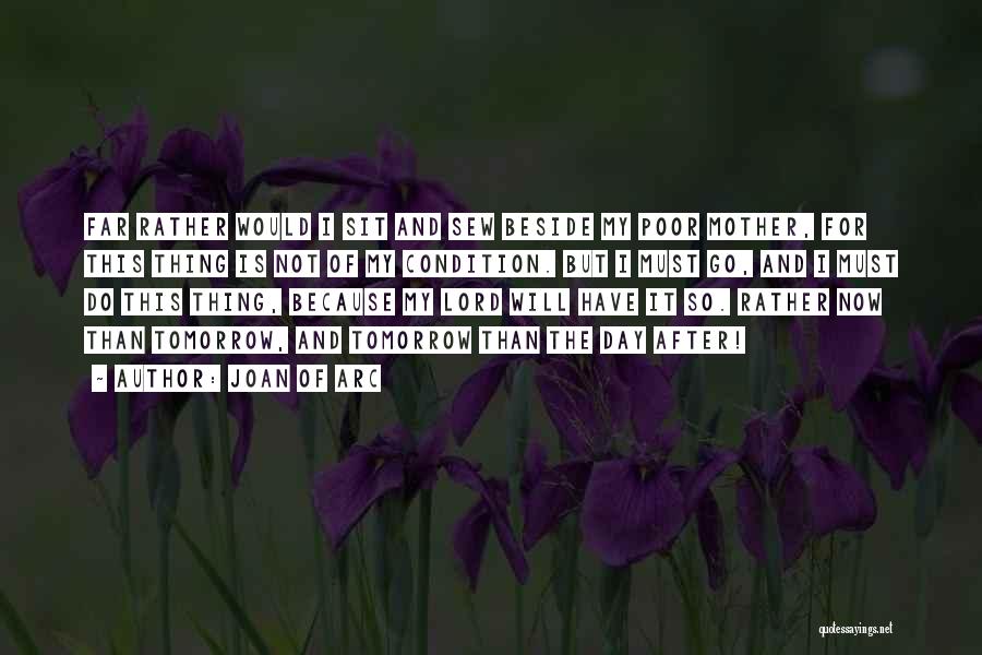 Joan Of Arc Quotes: Far Rather Would I Sit And Sew Beside My Poor Mother, For This Thing Is Not Of My Condition. But