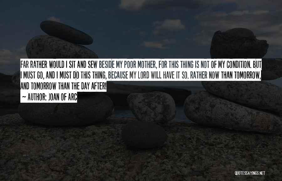 Joan Of Arc Quotes: Far Rather Would I Sit And Sew Beside My Poor Mother, For This Thing Is Not Of My Condition. But
