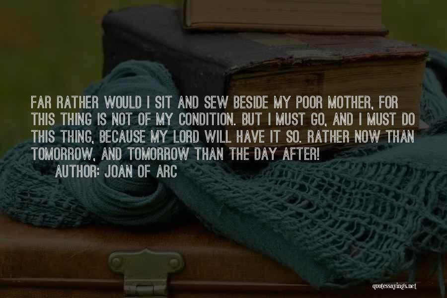 Joan Of Arc Quotes: Far Rather Would I Sit And Sew Beside My Poor Mother, For This Thing Is Not Of My Condition. But