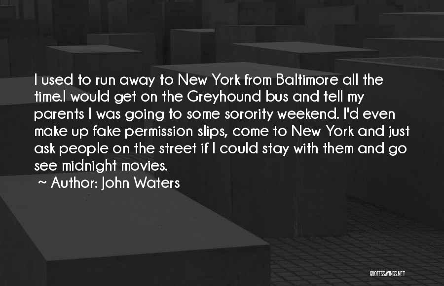 John Waters Quotes: I Used To Run Away To New York From Baltimore All The Time.i Would Get On The Greyhound Bus And