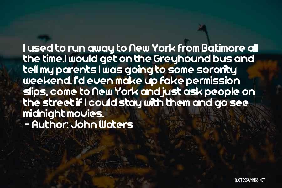 John Waters Quotes: I Used To Run Away To New York From Baltimore All The Time.i Would Get On The Greyhound Bus And