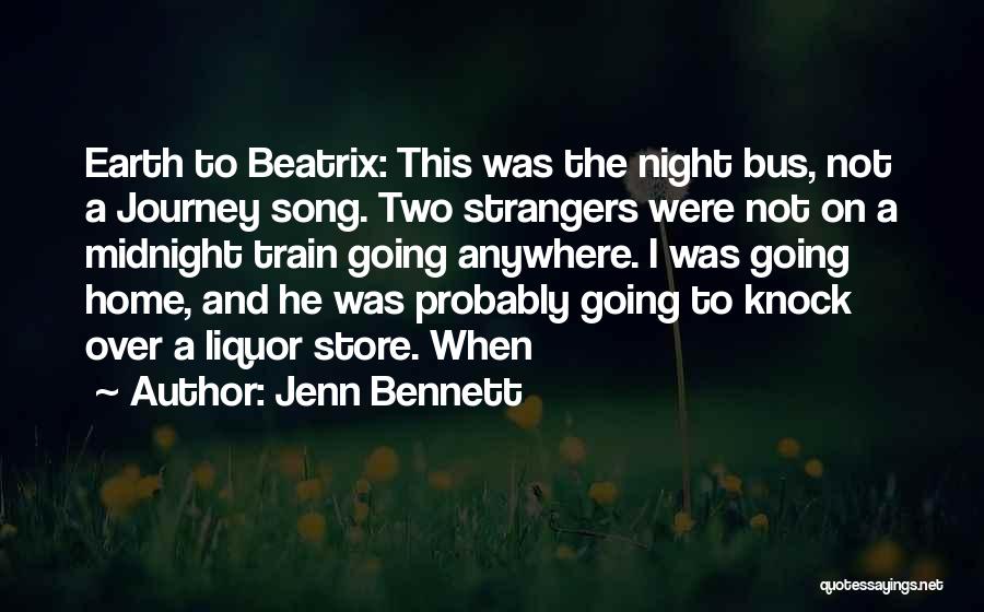 Jenn Bennett Quotes: Earth To Beatrix: This Was The Night Bus, Not A Journey Song. Two Strangers Were Not On A Midnight Train