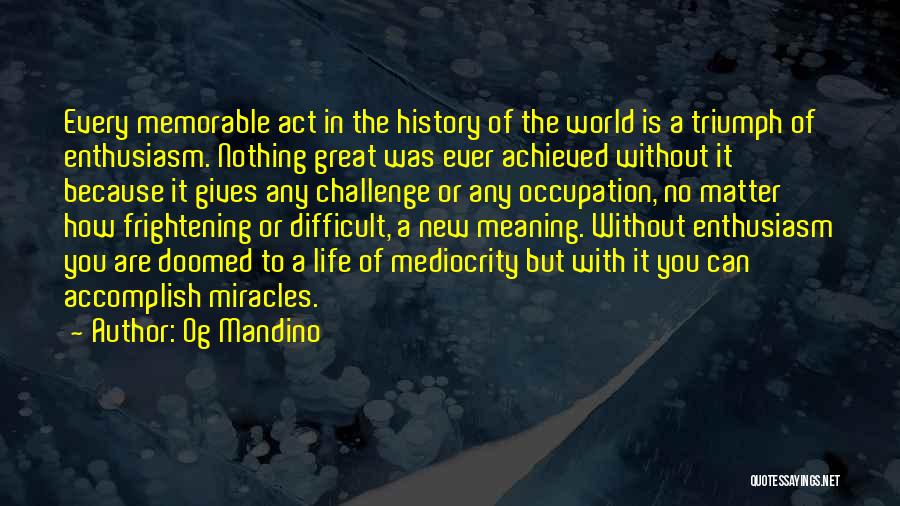 Og Mandino Quotes: Every Memorable Act In The History Of The World Is A Triumph Of Enthusiasm. Nothing Great Was Ever Achieved Without