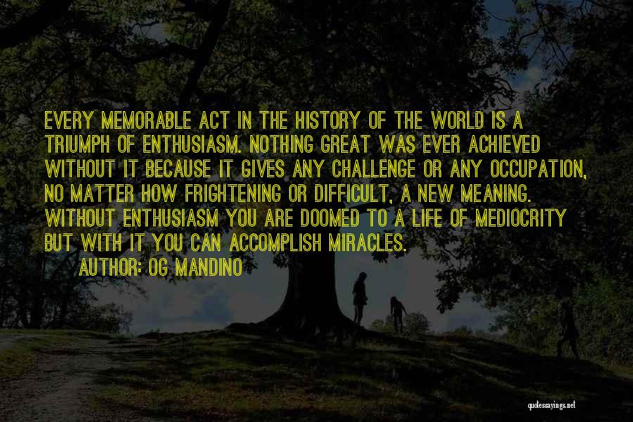 Og Mandino Quotes: Every Memorable Act In The History Of The World Is A Triumph Of Enthusiasm. Nothing Great Was Ever Achieved Without