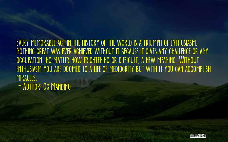 Og Mandino Quotes: Every Memorable Act In The History Of The World Is A Triumph Of Enthusiasm. Nothing Great Was Ever Achieved Without