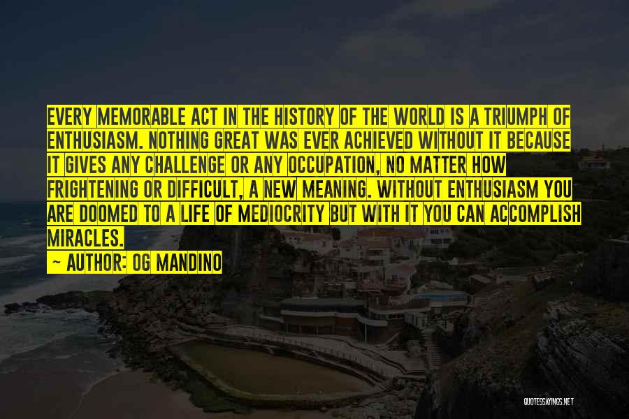 Og Mandino Quotes: Every Memorable Act In The History Of The World Is A Triumph Of Enthusiasm. Nothing Great Was Ever Achieved Without