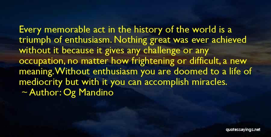 Og Mandino Quotes: Every Memorable Act In The History Of The World Is A Triumph Of Enthusiasm. Nothing Great Was Ever Achieved Without