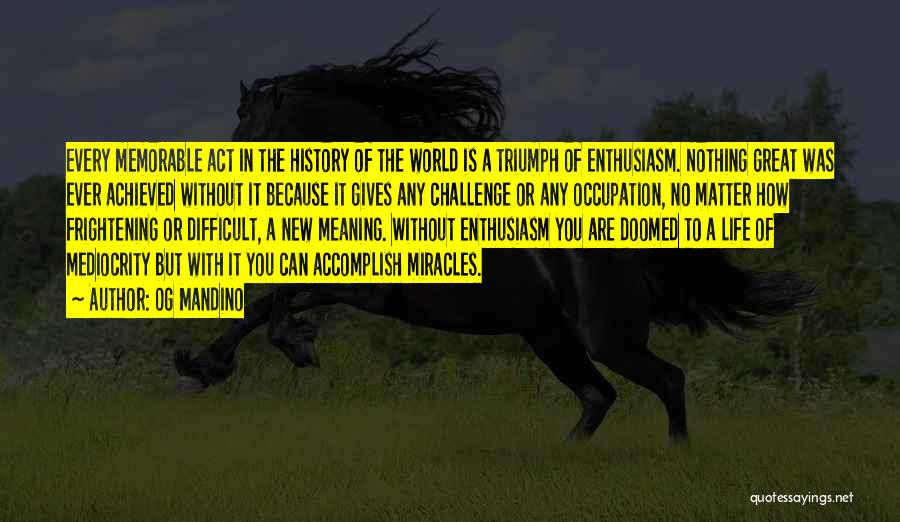 Og Mandino Quotes: Every Memorable Act In The History Of The World Is A Triumph Of Enthusiasm. Nothing Great Was Ever Achieved Without