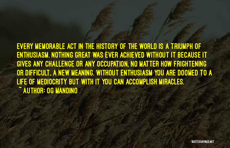 Og Mandino Quotes: Every Memorable Act In The History Of The World Is A Triumph Of Enthusiasm. Nothing Great Was Ever Achieved Without