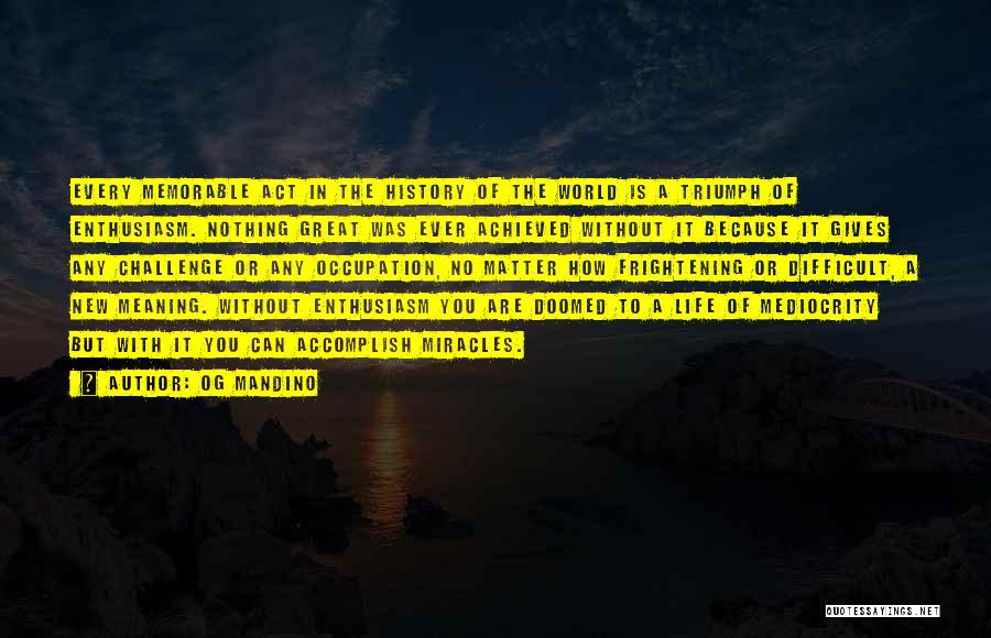 Og Mandino Quotes: Every Memorable Act In The History Of The World Is A Triumph Of Enthusiasm. Nothing Great Was Ever Achieved Without