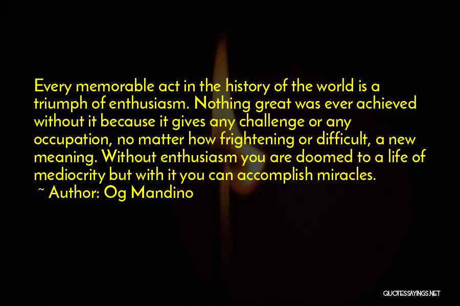 Og Mandino Quotes: Every Memorable Act In The History Of The World Is A Triumph Of Enthusiasm. Nothing Great Was Ever Achieved Without