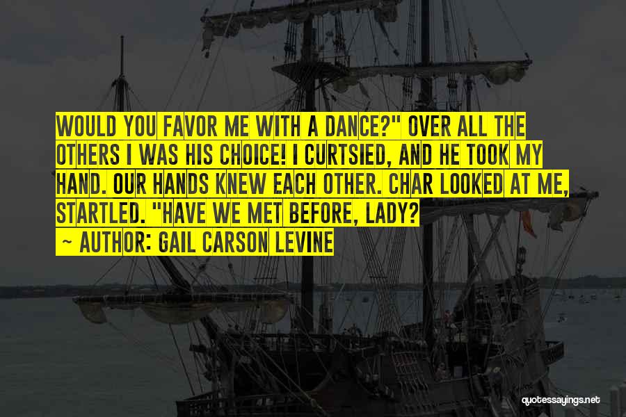 Gail Carson Levine Quotes: Would You Favor Me With A Dance? Over All The Others I Was His Choice! I Curtsied, And He Took