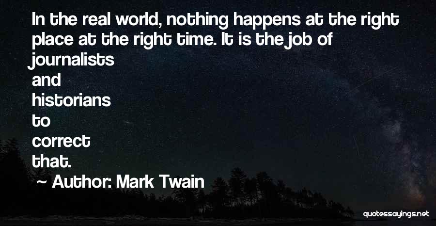Mark Twain Quotes: In The Real World, Nothing Happens At The Right Place At The Right Time. It Is The Job Of Journalists