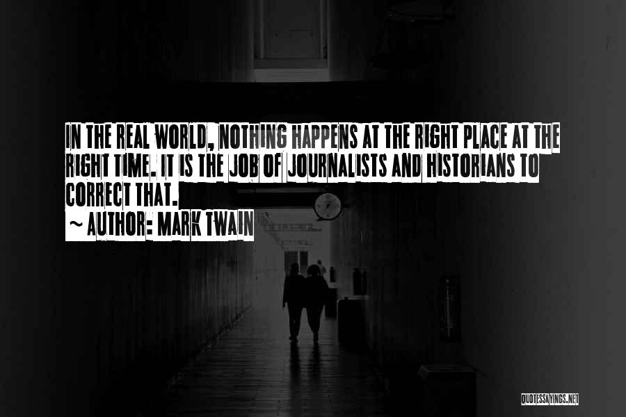 Mark Twain Quotes: In The Real World, Nothing Happens At The Right Place At The Right Time. It Is The Job Of Journalists