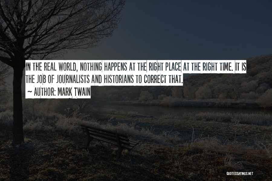 Mark Twain Quotes: In The Real World, Nothing Happens At The Right Place At The Right Time. It Is The Job Of Journalists