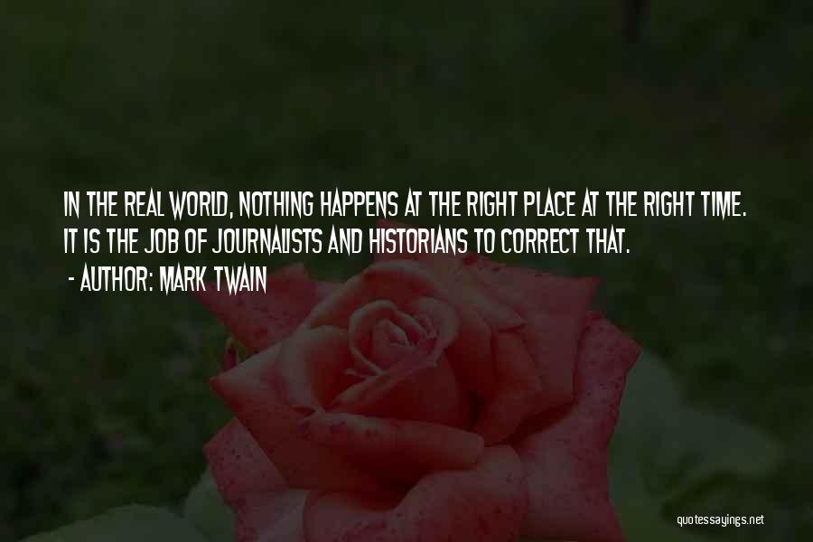 Mark Twain Quotes: In The Real World, Nothing Happens At The Right Place At The Right Time. It Is The Job Of Journalists