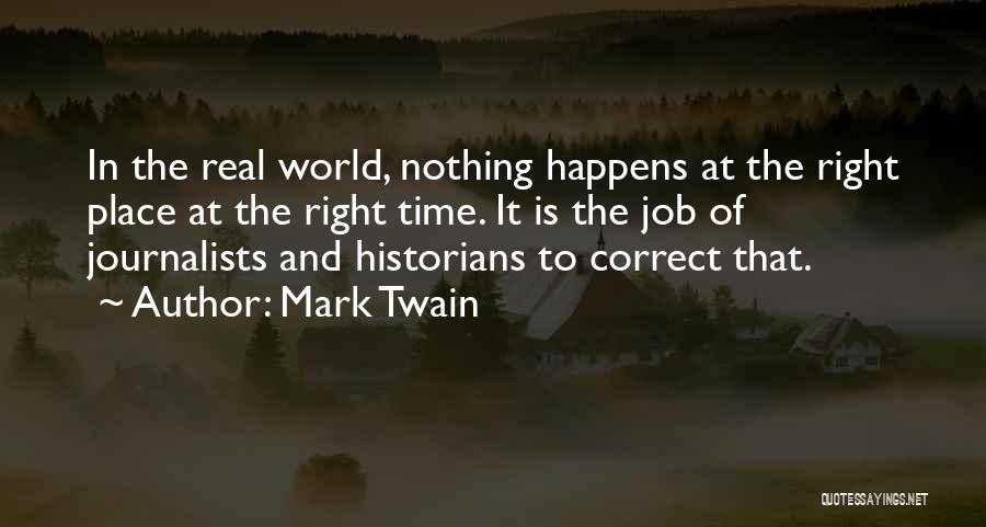 Mark Twain Quotes: In The Real World, Nothing Happens At The Right Place At The Right Time. It Is The Job Of Journalists