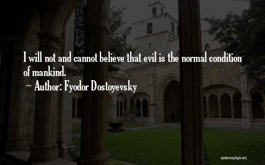 Fyodor Dostoyevsky Quotes: I Will Not And Cannot Believe That Evil Is The Normal Condition Of Mankind.