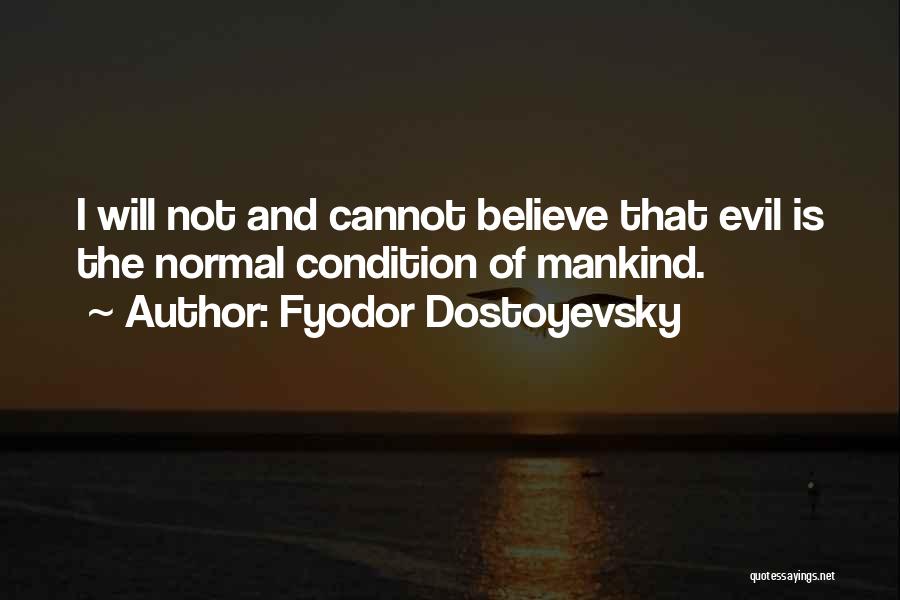 Fyodor Dostoyevsky Quotes: I Will Not And Cannot Believe That Evil Is The Normal Condition Of Mankind.