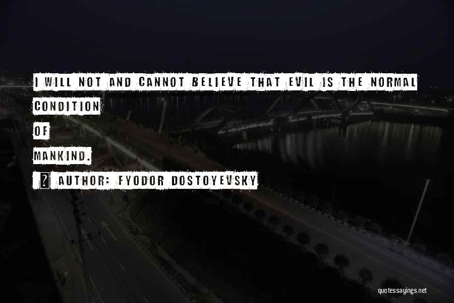 Fyodor Dostoyevsky Quotes: I Will Not And Cannot Believe That Evil Is The Normal Condition Of Mankind.