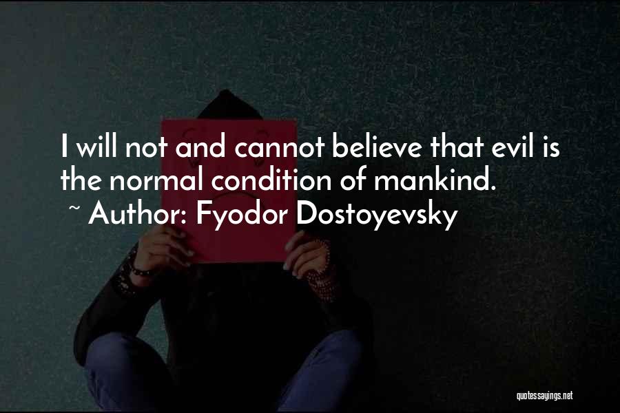 Fyodor Dostoyevsky Quotes: I Will Not And Cannot Believe That Evil Is The Normal Condition Of Mankind.