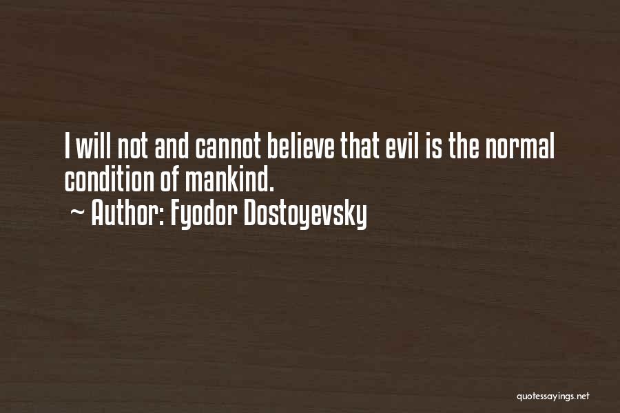 Fyodor Dostoyevsky Quotes: I Will Not And Cannot Believe That Evil Is The Normal Condition Of Mankind.