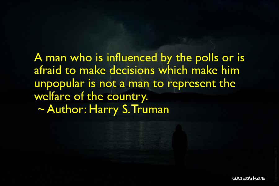 Harry S. Truman Quotes: A Man Who Is Influenced By The Polls Or Is Afraid To Make Decisions Which Make Him Unpopular Is Not