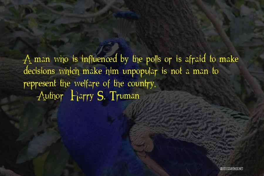 Harry S. Truman Quotes: A Man Who Is Influenced By The Polls Or Is Afraid To Make Decisions Which Make Him Unpopular Is Not