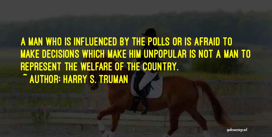 Harry S. Truman Quotes: A Man Who Is Influenced By The Polls Or Is Afraid To Make Decisions Which Make Him Unpopular Is Not