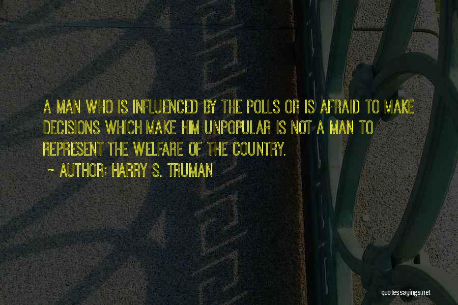 Harry S. Truman Quotes: A Man Who Is Influenced By The Polls Or Is Afraid To Make Decisions Which Make Him Unpopular Is Not