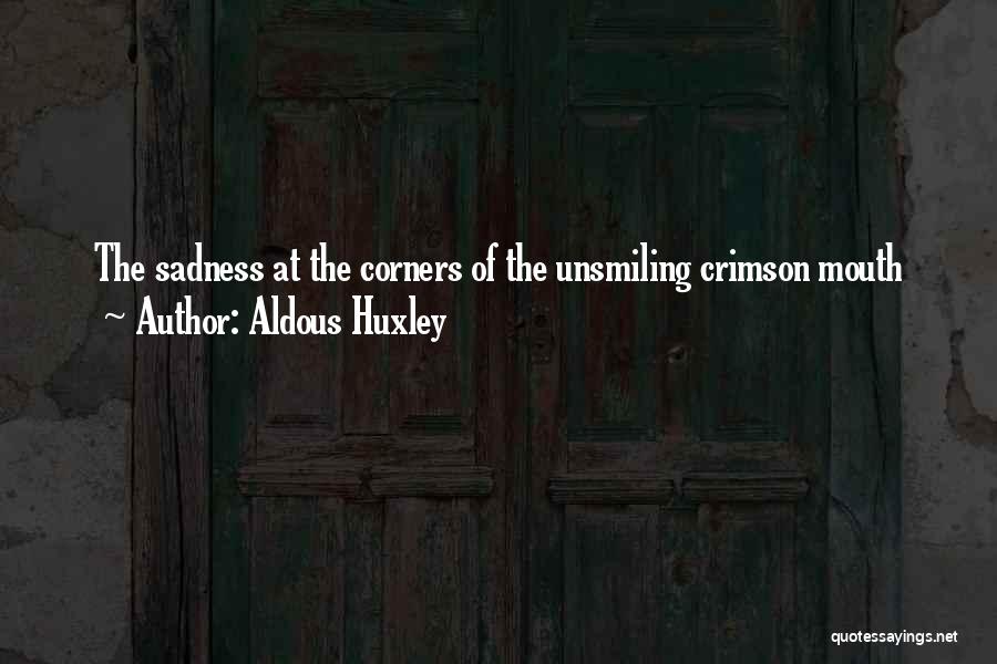 Aldous Huxley Quotes: The Sadness At The Corners Of The Unsmiling Crimson Mouth