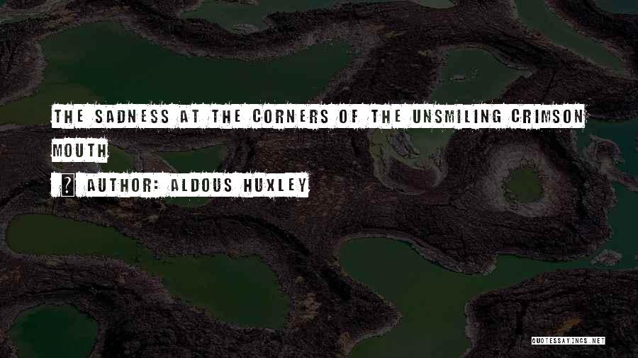 Aldous Huxley Quotes: The Sadness At The Corners Of The Unsmiling Crimson Mouth