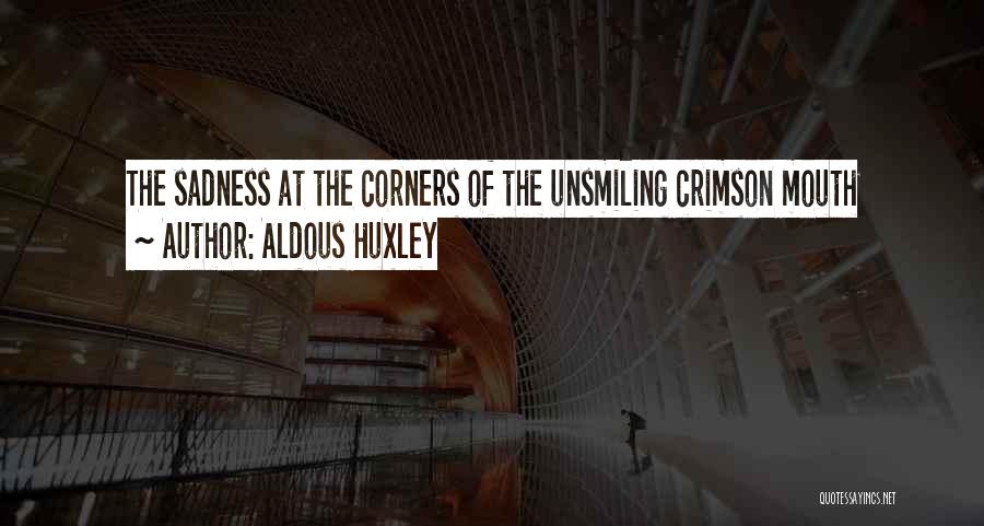 Aldous Huxley Quotes: The Sadness At The Corners Of The Unsmiling Crimson Mouth