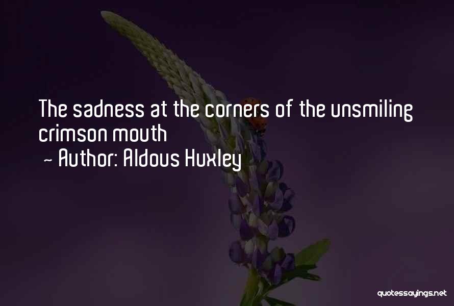 Aldous Huxley Quotes: The Sadness At The Corners Of The Unsmiling Crimson Mouth