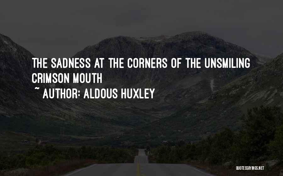 Aldous Huxley Quotes: The Sadness At The Corners Of The Unsmiling Crimson Mouth