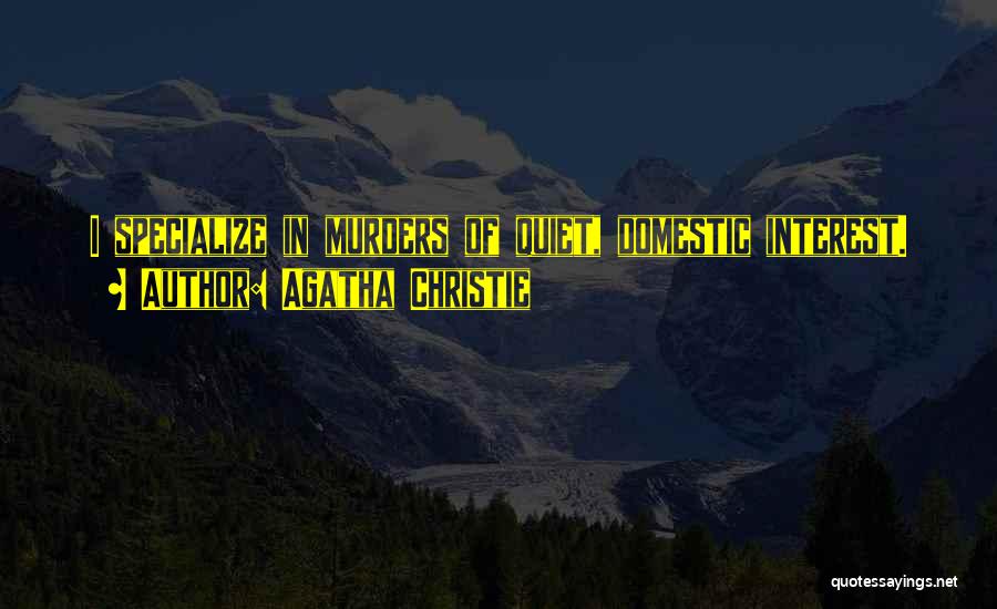 Agatha Christie Quotes: I Specialize In Murders Of Quiet, Domestic Interest.