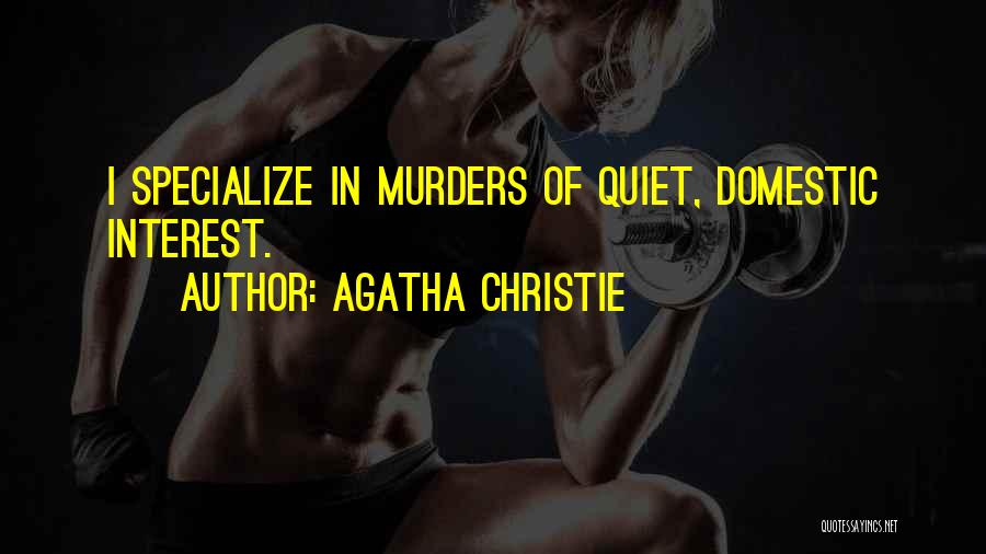 Agatha Christie Quotes: I Specialize In Murders Of Quiet, Domestic Interest.