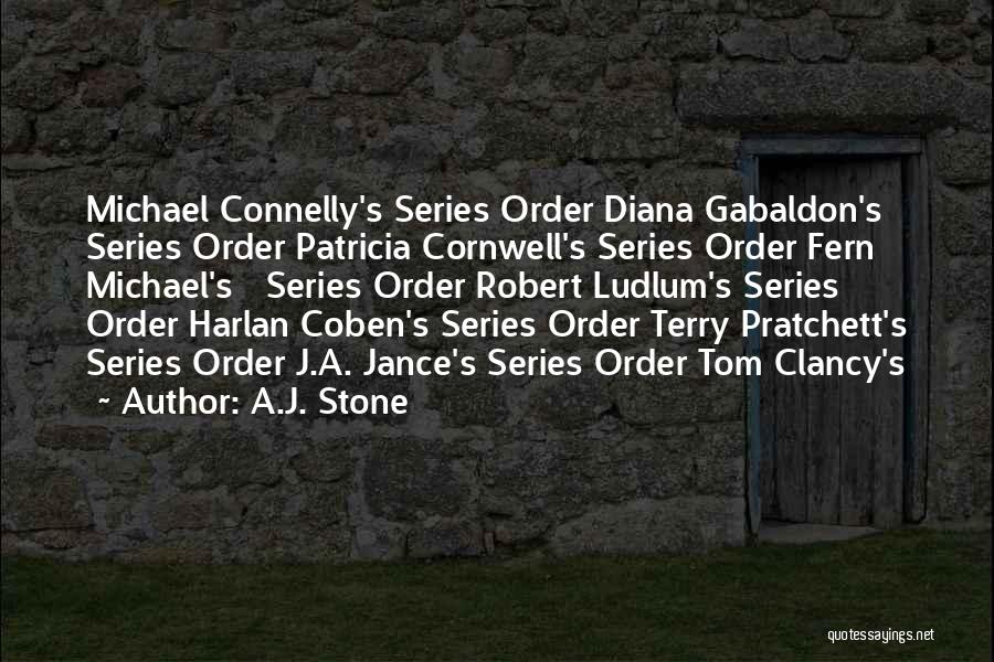 A.J. Stone Quotes: Michael Connelly's Series Order Diana Gabaldon's Series Order Patricia Cornwell's Series Order Fern Michael's Series Order Robert Ludlum's Series Order