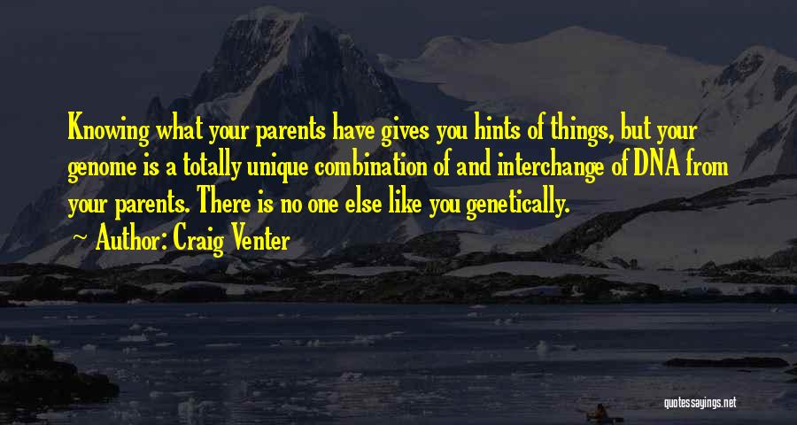 Craig Venter Quotes: Knowing What Your Parents Have Gives You Hints Of Things, But Your Genome Is A Totally Unique Combination Of And