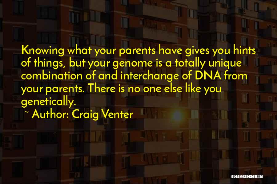 Craig Venter Quotes: Knowing What Your Parents Have Gives You Hints Of Things, But Your Genome Is A Totally Unique Combination Of And