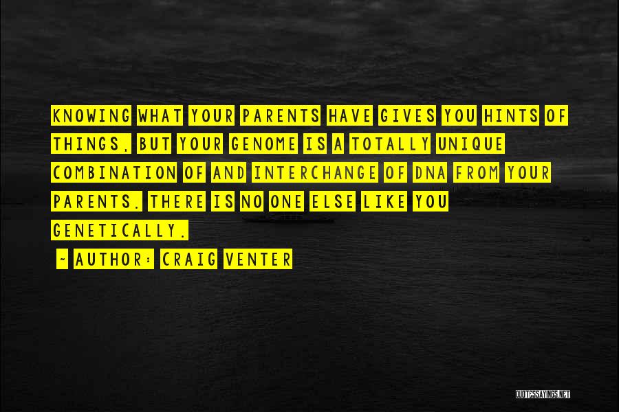 Craig Venter Quotes: Knowing What Your Parents Have Gives You Hints Of Things, But Your Genome Is A Totally Unique Combination Of And