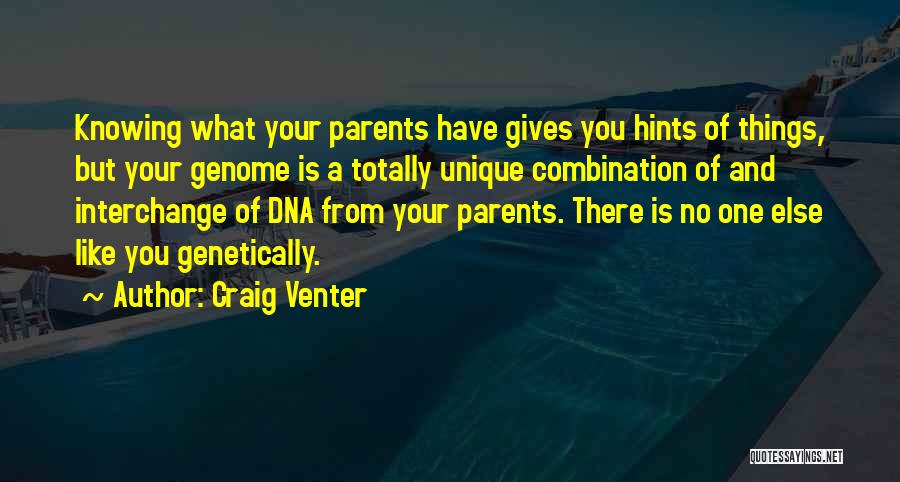 Craig Venter Quotes: Knowing What Your Parents Have Gives You Hints Of Things, But Your Genome Is A Totally Unique Combination Of And