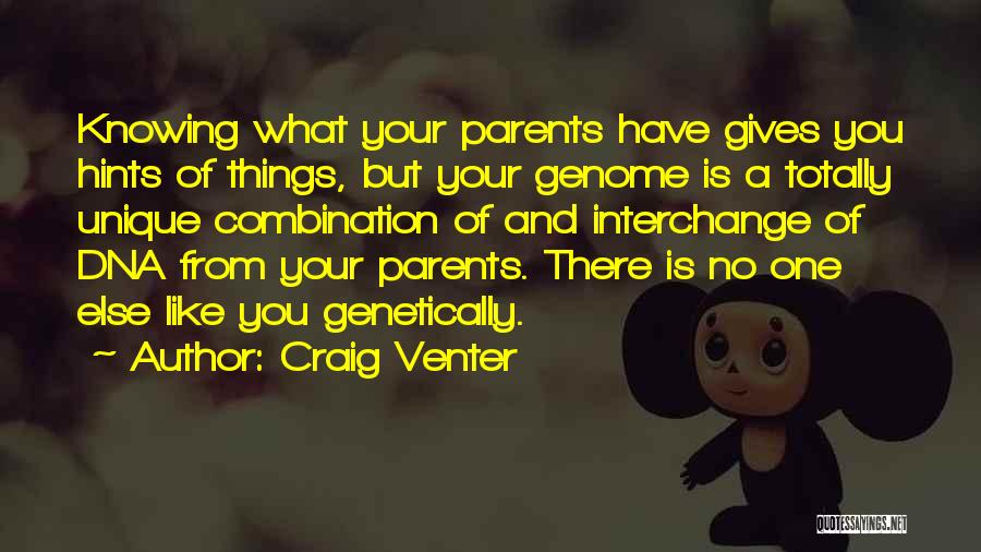 Craig Venter Quotes: Knowing What Your Parents Have Gives You Hints Of Things, But Your Genome Is A Totally Unique Combination Of And