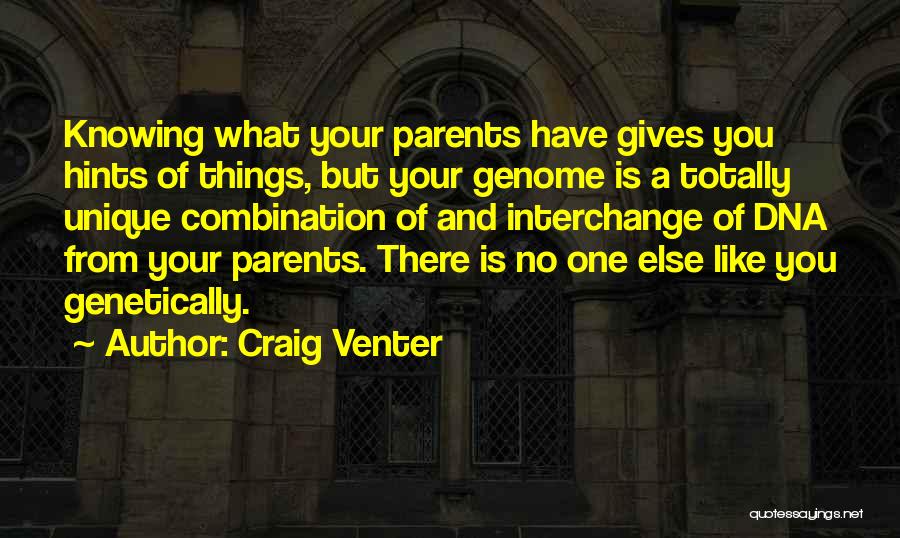 Craig Venter Quotes: Knowing What Your Parents Have Gives You Hints Of Things, But Your Genome Is A Totally Unique Combination Of And